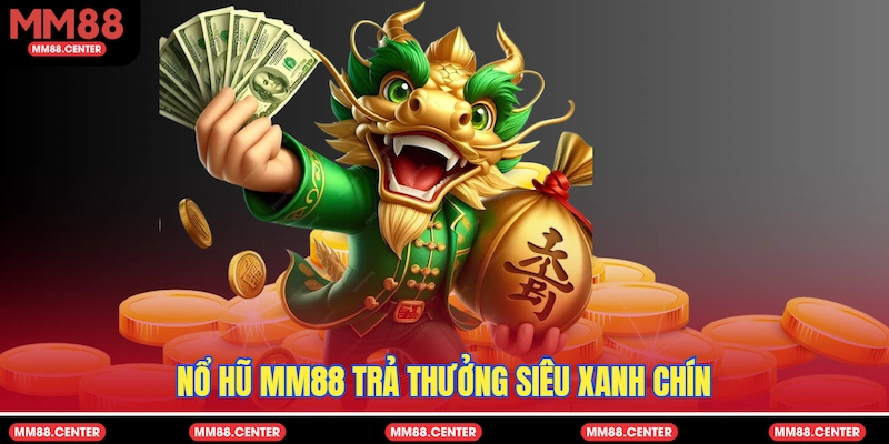 Nổ Hũ MM88 trả thưởng siêu xanh chín