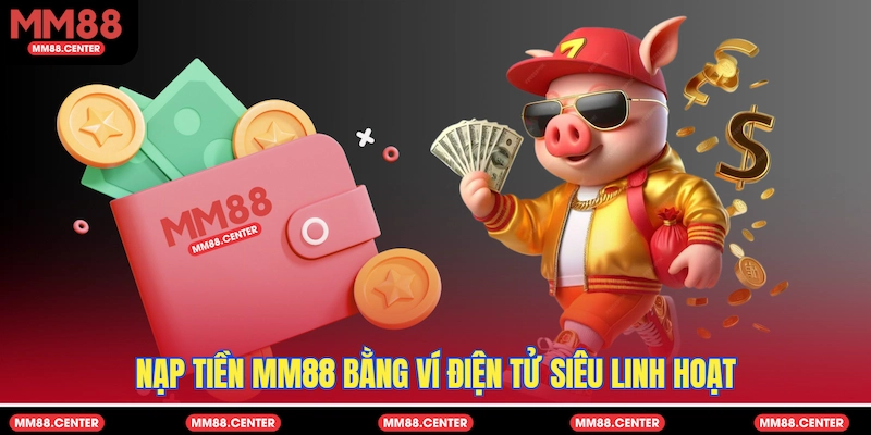 Nạp tiền MM88 bằng ví điện tử siêu linh hoạt