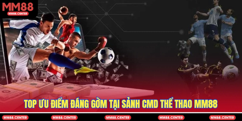 Top ưu điểm đáng gờm tại sảnh CMD thể thao